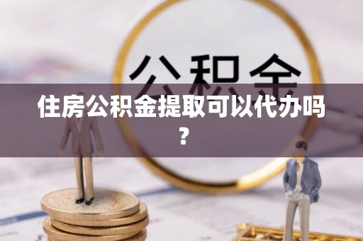扎兰屯住房公积金提取可以代办吗？