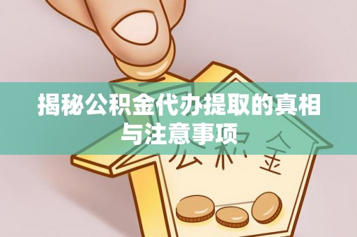 扎兰屯揭秘公积金代办提取的真相与注意事项