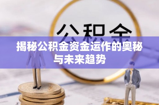 扎兰屯揭秘公积金资金运作的奥秘与未来趋势