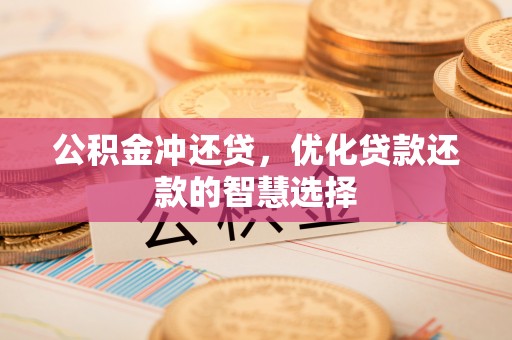扎兰屯公积金冲还贷，优化贷款还款的智慧选择