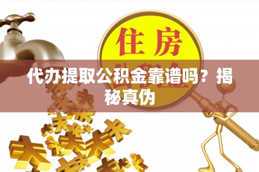 扎兰屯代办提取公积金靠谱吗？揭秘真伪
