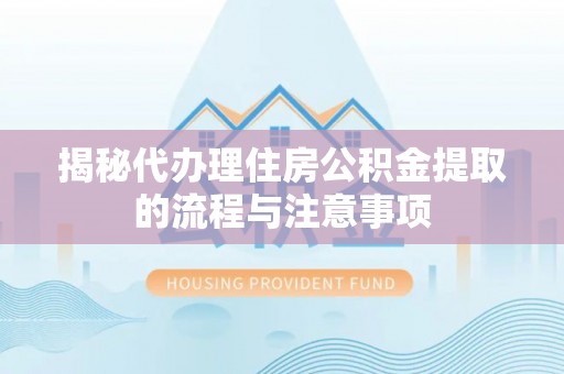 扎兰屯揭秘代办理住房公积金提取的流程与注意事项