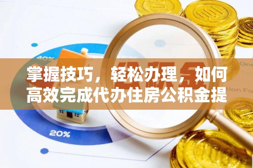 扎兰屯掌握技巧，轻松办理，如何高效完成代办住房公积金提取