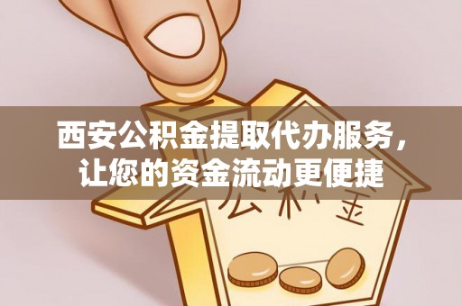 扎兰屯西安公积金提取代办服务，让您的资金流动更便捷