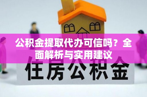 扎兰屯公积金提取代办可信吗？全面解析与实用建议