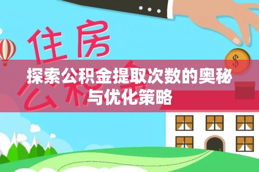 扎兰屯探索公积金提取次数的奥秘与优化策略