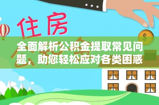 扎兰屯全面解析公积金提取常见问题，助您轻松应对各类困惑