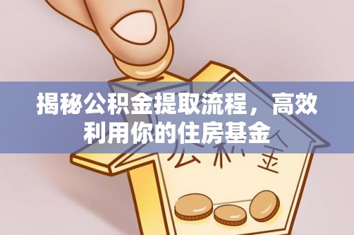 扎兰屯揭秘公积金提取流程，高效利用你的住房基金