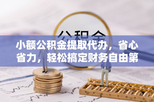 扎兰屯小额公积金提取代办，省心省力，轻松搞定财务自由第一步