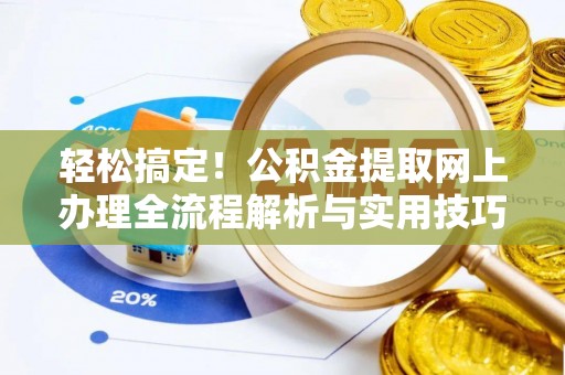 扎兰屯轻松搞定！公积金提取网上办理全流程解析与实用技巧