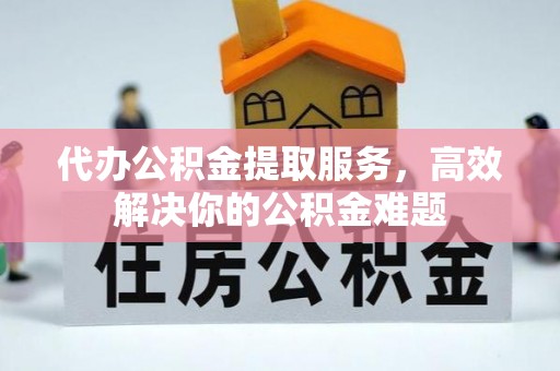 扎兰屯代办公积金提取服务，高效解决你的公积金难题