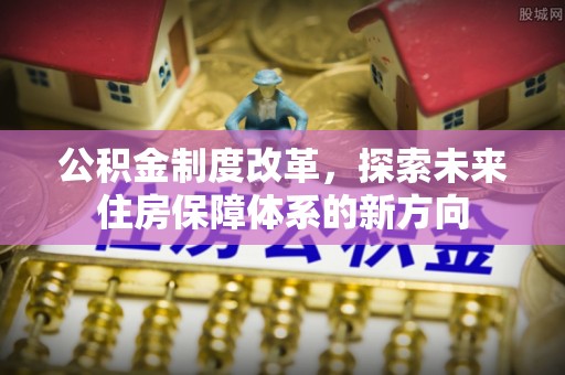 扎兰屯公积金制度改革，探索未来住房保障体系的新方向