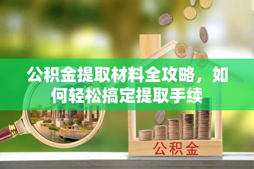 扎兰屯公积金提取材料全攻略，如何轻松搞定提取手续