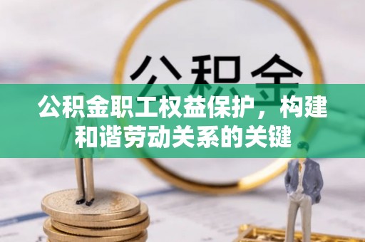 扎兰屯公积金职工权益保护，构建和谐劳动关系的关键
