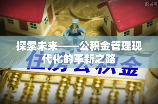 扎兰屯探索未来——公积金管理现代化的革新之路