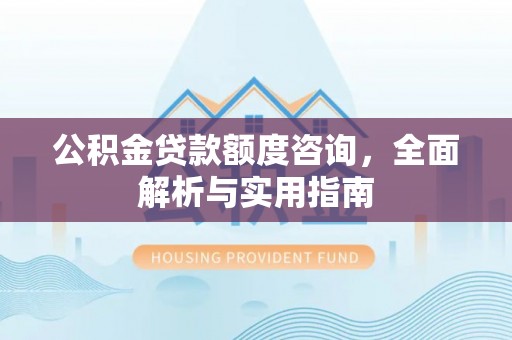 扎兰屯公积金贷款额度咨询，全面解析与实用指南