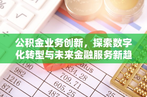 扎兰屯公积金业务创新，探索数字化转型与未来金融服务新趋势