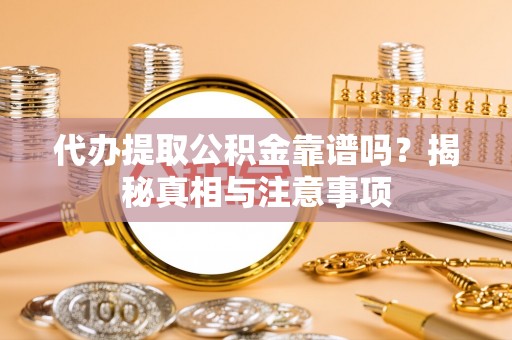扎兰屯代办提取公积金靠谱吗？揭秘真相与注意事项