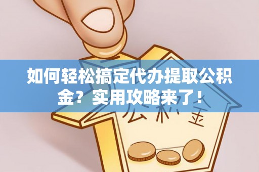 扎兰屯如何轻松搞定代办提取公积金？实用攻略来了！