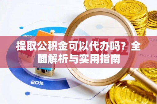 扎兰屯提取公积金可以代办吗？全面解析与实用指南