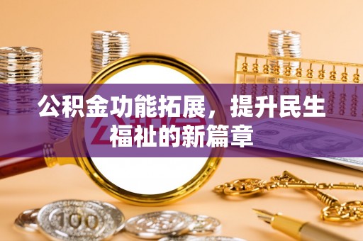扎兰屯公积金功能拓展，提升民生福祉的新篇章