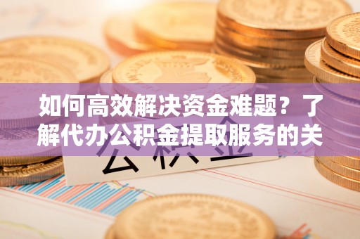 扎兰屯如何高效解决资金难题？了解代办公积金提取服务的关键步骤与优势