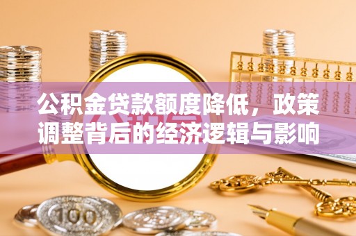 扎兰屯公积金贷款额度降低，政策调整背后的经济逻辑与影响分析