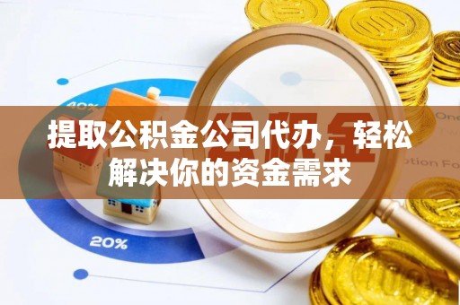 扎兰屯提取公积金公司代办，轻松解决你的资金需求