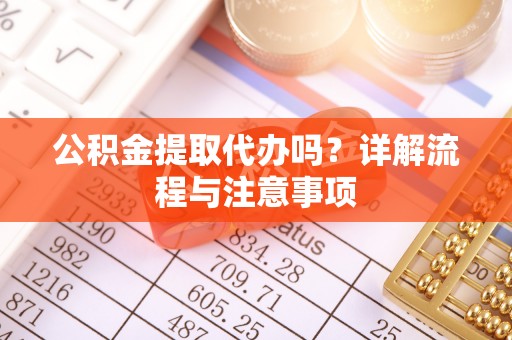 扎兰屯公积金提取代办吗？详解流程与注意事项