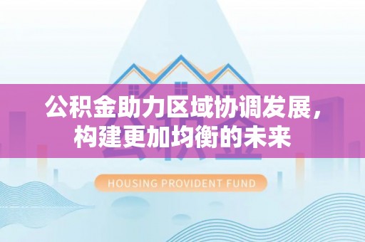 扎兰屯公积金助力区域协调发展，构建更加均衡的未来