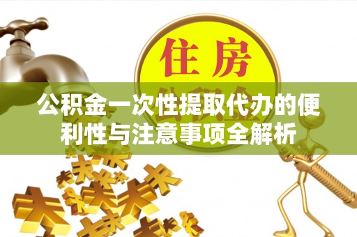 扎兰屯公积金一次性提取代办的便利性与注意事项全解析