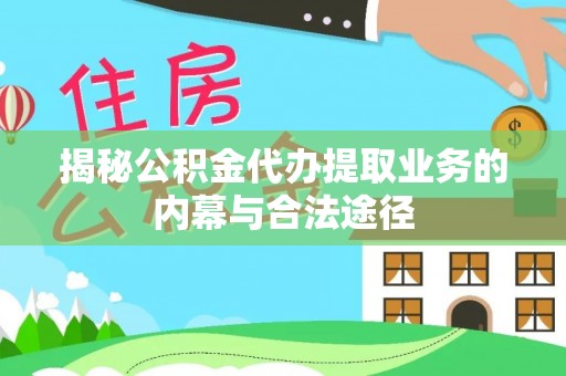 扎兰屯揭秘公积金代办提取业务的内幕与合法途径