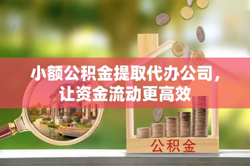 扎兰屯小额公积金提取代办公司，让资金流动更高效