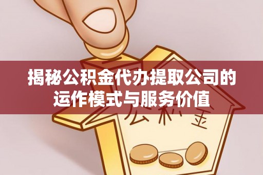 扎兰屯揭秘公积金代办提取公司的运作模式与服务价值