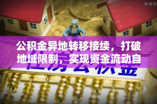 扎兰屯公积金异地转移接续，打破地域限制，实现资金流动自由