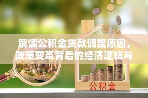 扎兰屯解读公积金贷款调整原因，政策变革背后的经济逻辑与民生影响