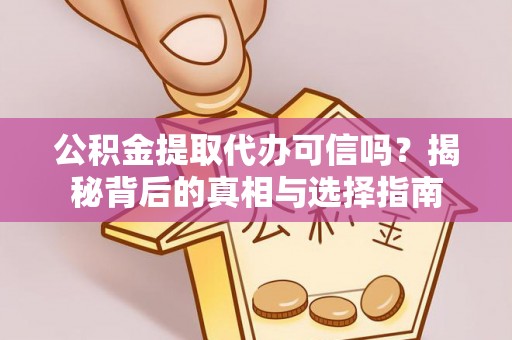 扎兰屯公积金提取代办可信吗？揭秘背后的真相与选择指南