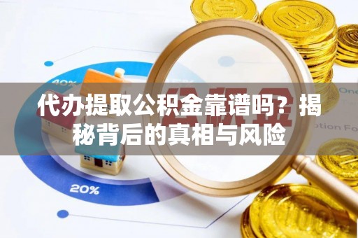 扎兰屯代办提取公积金靠谱吗？揭秘背后的真相与风险