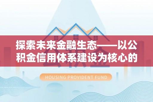 扎兰屯探索未来金融生态——以公积金信用体系建设为核心的创新与发展
