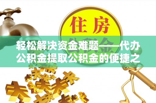 扎兰屯轻松解决资金难题——代办公积金提取公积金的便捷之道