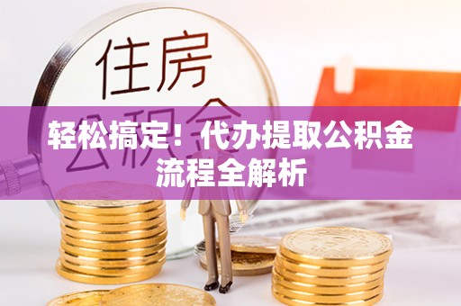 扎兰屯轻松搞定！代办提取公积金流程全解析