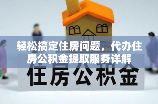 扎兰屯轻松搞定住房问题，代办住房公积金提取服务详解