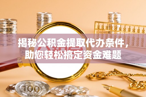 扎兰屯揭秘公积金提取代办条件，助您轻松搞定资金难题