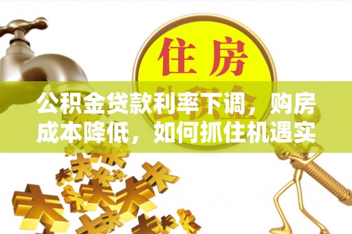 扎兰屯公积金贷款利率下调，购房成本降低，如何抓住机遇实现安居梦想？