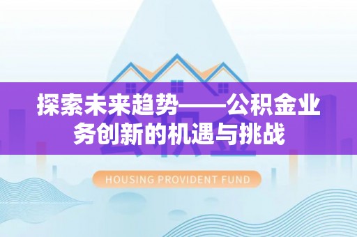扎兰屯探索未来趋势——公积金业务创新的机遇与挑战