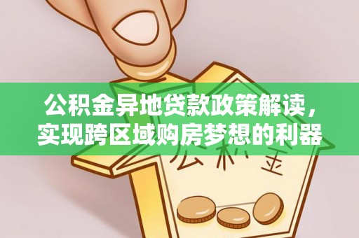 扎兰屯公积金异地贷款政策解读，实现跨区域购房梦想的利器
