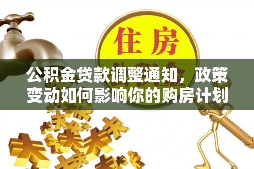 扎兰屯公积金贷款调整通知，政策变动如何影响你的购房计划？