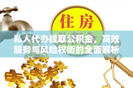 扎兰屯私人代办提取公积金，高效服务与风险权衡的全面解析