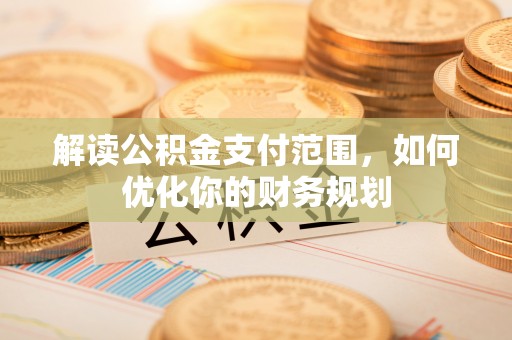 扎兰屯解读公积金支付范围，如何优化你的财务规划