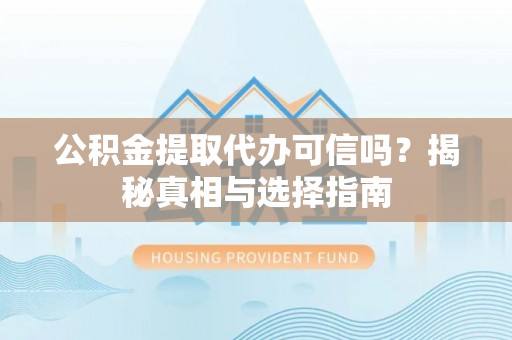扎兰屯公积金提取代办可信吗？揭秘真相与选择指南